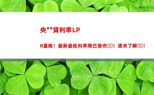 穩固收益又靈活應對！選擇lpr貸款，享受變動利率的優越性